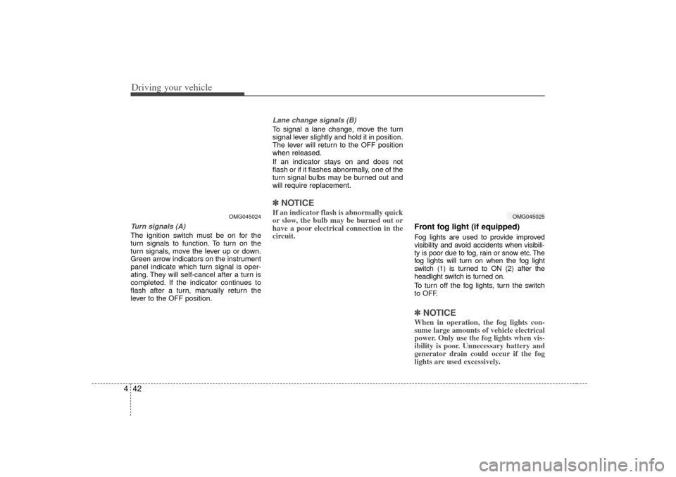 KIA Magnetis 2007 2.G Owners Manual Driving your vehicle42
4Turn signals (A)The ignition switch must be on for the
turn signals to function. To turn on the
turn signals, move the lever up or down.
Green arrow indicators on the instrumen KIA Magnetis 2007 2.G Owners Manual Driving your vehicle42
4Turn signals (A)The ignition switch must be on for the
turn signals to function. To turn on the
turn signals, move the lever up or down.
Green arrow indicators on the instrumen