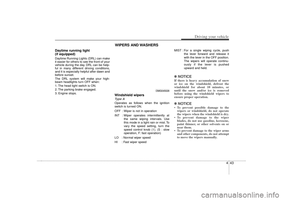 KIA Magnetis 2007 2.G Owners Manual 443
Driving your vehicle
Daytime running light 
(if equipped)Daytime Running Lights (DRL) can make
it easier for others to see the front of your
vehicle during the day. DRL can be help-
ful in many di