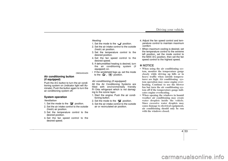 KIA Optima 2007 2.G Workshop Manual 453
Driving your vehicle
Air conditioning button 
(if equipped)  Push the A/C button to turn the air condi-
tioning system on (indicator light will illu-
minate). Push the button again to turn the
air