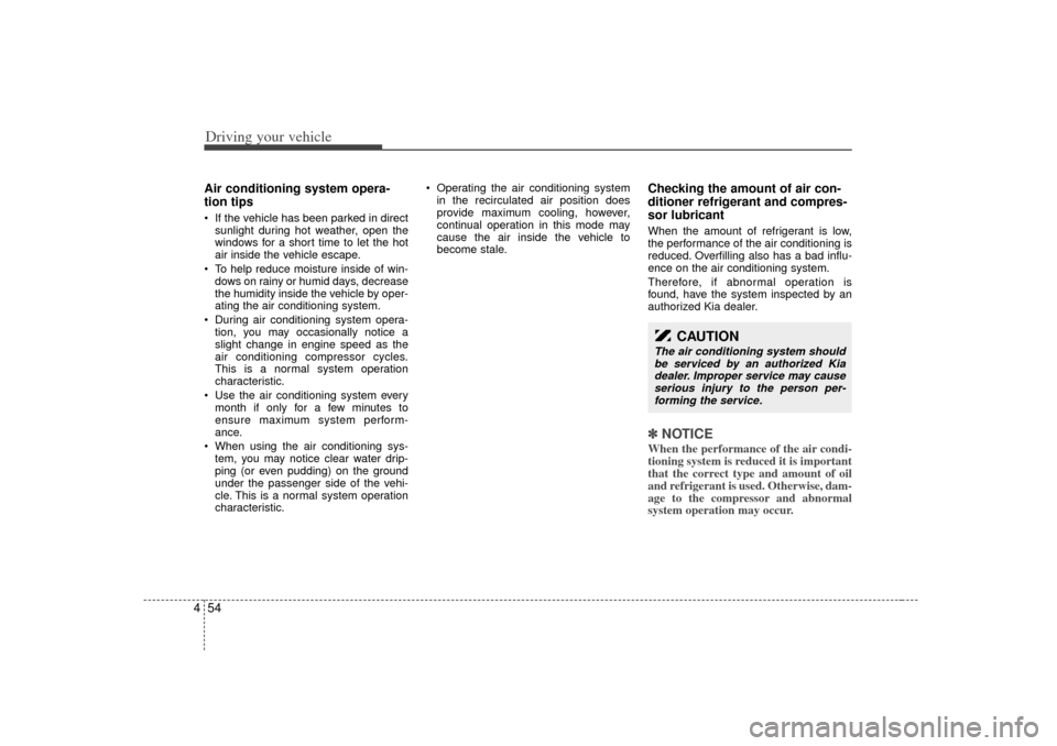 KIA Optima 2007 2.G Owners Manual Driving your vehicle54
4Air conditioning system opera-
tion tips   If the vehicle has been parked in direct
sunlight during hot weather, open the
windows for a short time to let the hot
air inside th