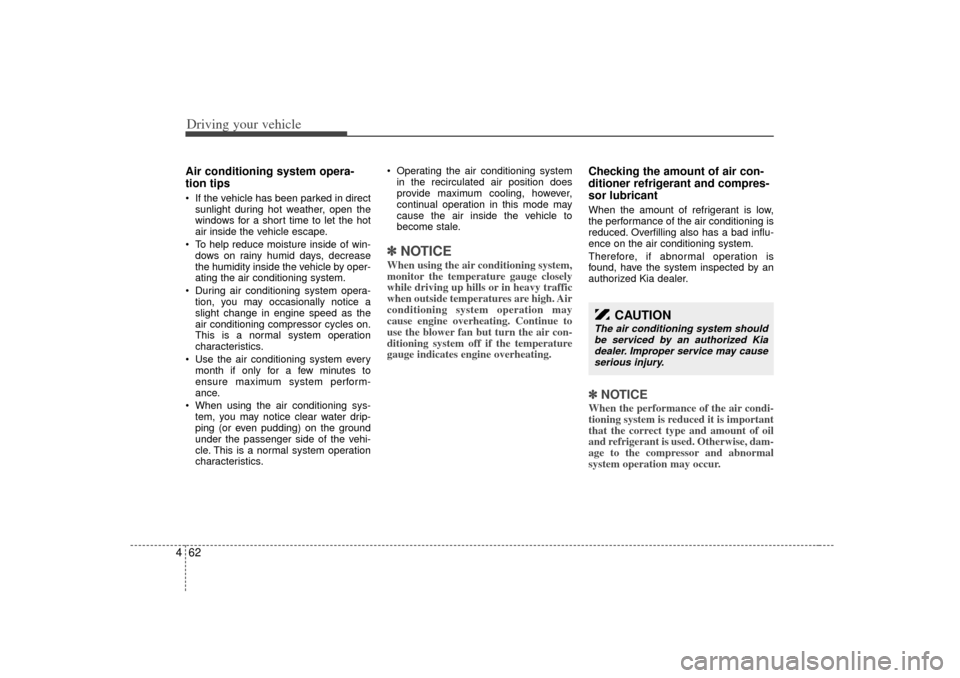 KIA Optima 2007 2.G Owners Manual Driving your vehicle62
4Air conditioning system opera-
tion tips   If the vehicle has been parked in direct
sunlight during hot weather, open the
windows for a short time to let the hot
air inside th