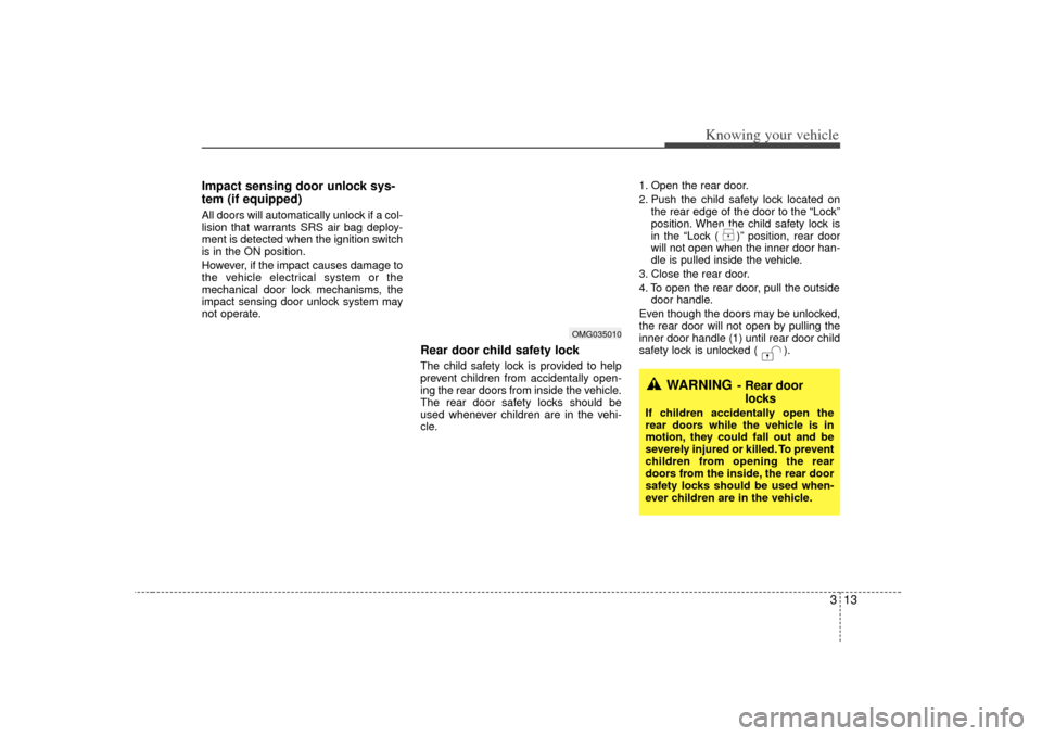 KIA Magnetis 2007 2.G Owners Guide 313
Knowing your vehicle
Impact sensing door unlock sys-
tem (if equipped)All doors will automatically unlock if a col-
lision that warrants SRS air bag deploy-
ment is detected when the ignition swit KIA Magnetis 2007 2.G Owners Guide 313
Knowing your vehicle
Impact sensing door unlock sys-
tem (if equipped)All doors will automatically unlock if a col-
lision that warrants SRS air bag deploy-
ment is detected when the ignition swit