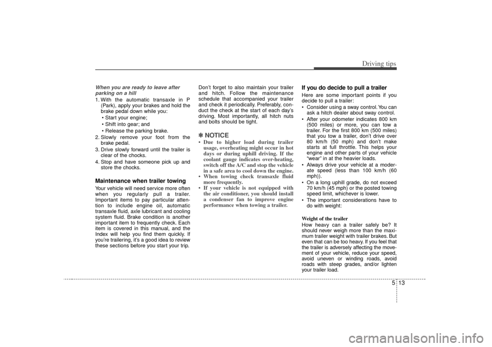 KIA Optima 2007 2.G Owners Manual 513
Driving tips
When you are ready to leave afterparking on a hill 1. With the automatic transaxle in P (Park), apply your brakes and hold the
brake pedal down while you:
 Start your engine;
 Shift