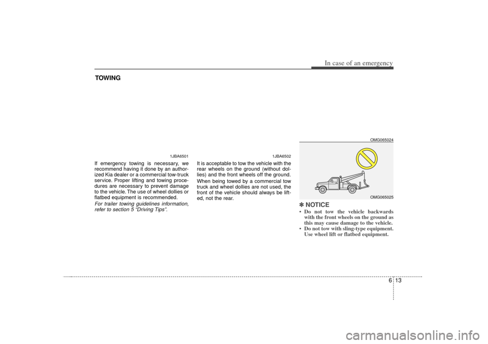 KIA Optima 2007 2.G Owners Manual 613
In case of an emergency
TOWINGIf emergency towing is necessary, we
recommend having it done by an author-
ized Kia dealer or a commercial tow-truck
service. Proper lifting and towing proce-
dures 