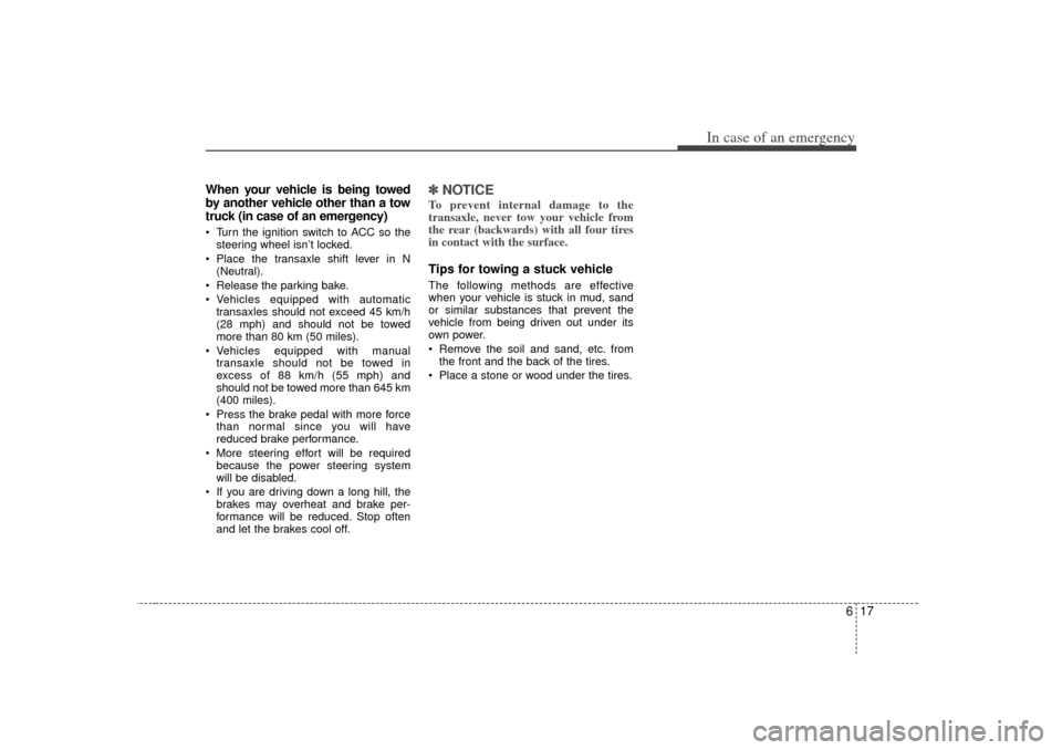 KIA Magnetis 2007 2.G Owners Manual 617
In case of an emergency
When your vehicle is being towed
by another vehicle other than a tow
truck (in case of an emergency) Turn the ignition switch to ACC so thesteering wheel isn’t locked.
