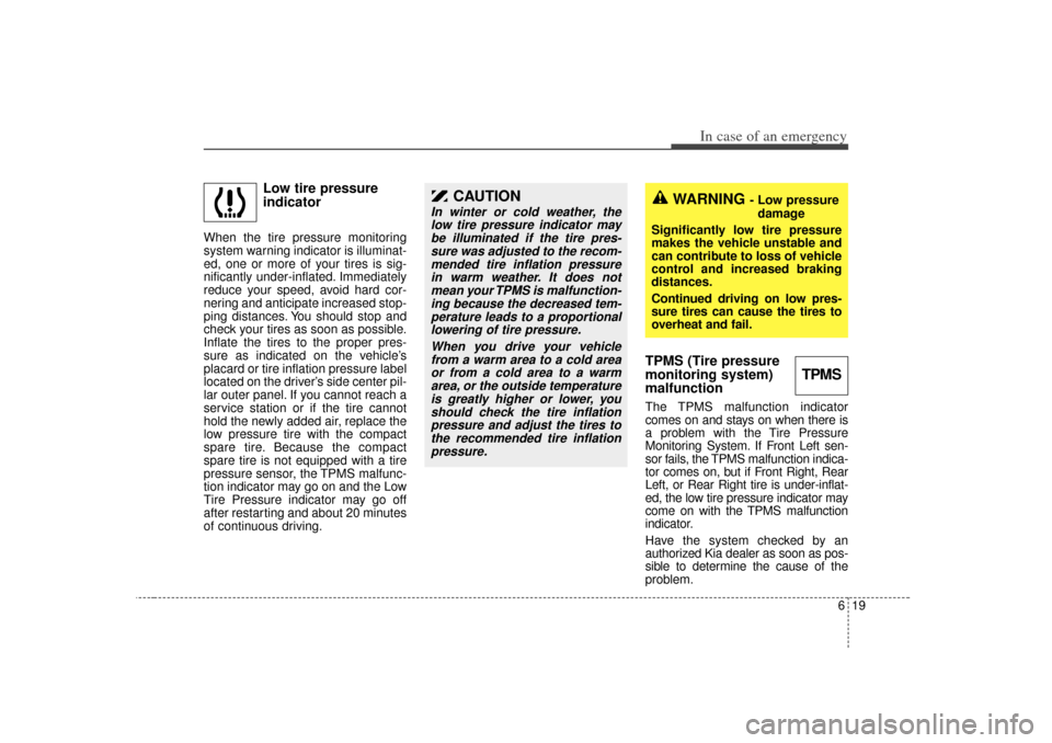 KIA Magnetis 2007 2.G Owners Manual 619
In case of an emergency
Low tire pressure
indicator
When the tire pressure monitoring
system warning indicator is illuminat-
ed, one or more of your tires is sig-
nificantly under-inflated. Immedi