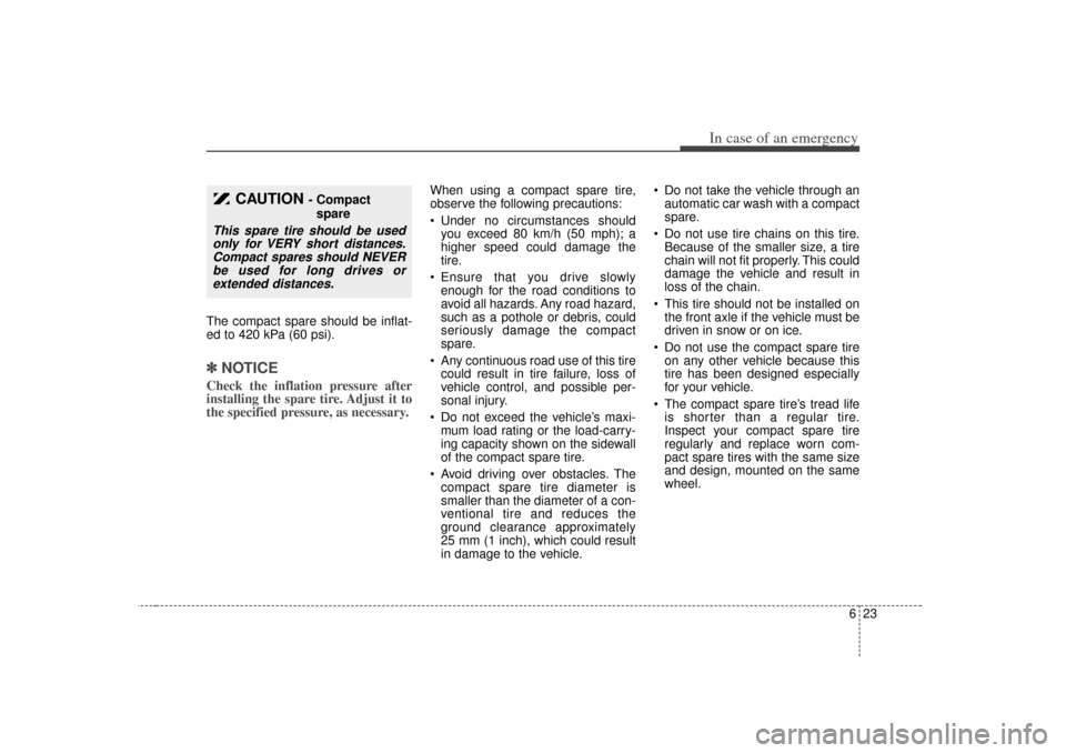 KIA Optima 2007 2.G Owners Manual 623
In case of an emergency
The compact spare should be inflat-
ed to 420 kPa (60 psi).✽ ✽NOTICECheck the inflation pressure after
installing the spare tire. Adjust it to
the specified pressure, a