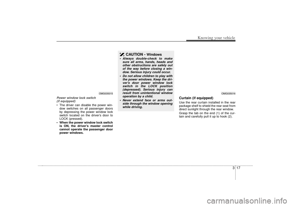 KIA Optima 2007 2.G Owners Manual 317
Knowing your vehicle
Power window lock switch (if equipped) The driver can disable the power win-
dow switches on all passenger doors
by depressing the power window lock
switch located on the dri