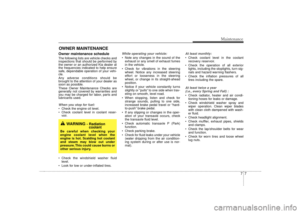 KIA Optima 2007 2.G User Guide 77
Maintenance
OWNER MAINTENANCE Owner maintenance schedule The following lists are vehicle checks and
inspections that should be performed by
the owner or an authorized Kia dealer at
the frequencies KIA Optima 2007 2.G User Guide 77
Maintenance
OWNER MAINTENANCE Owner maintenance schedule The following lists are vehicle checks and
inspections that should be performed by
the owner or an authorized Kia dealer at
the frequencies