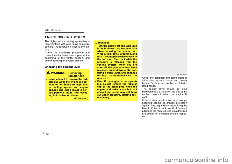 KIA Optima 2007 2.G Owners Manual Maintenance12
7ENGINE COOLING SYSTEM   The high-pressure cooling system has a
reservoir filled with year-round antifreeze
coolant. The reservoir is filled at the fac-
tory.
Check the antifreeze protec