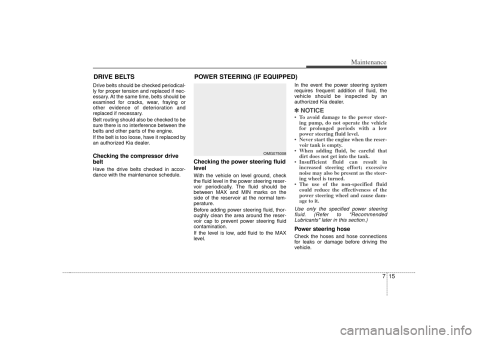 KIA Optima 2007 2.G Owners Manual 715
Maintenance
DRIVE BELTSDrive belts should be checked periodical-
ly for proper tension and replaced if nec-
essary. At the same time, belts should be
examined for cracks, wear, fraying or
other ev