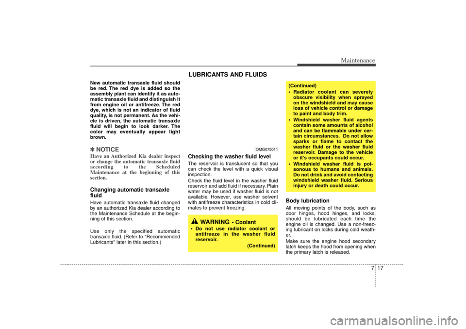 KIA Magnetis 2007 2.G Owners Manual 717
Maintenance
New automatic transaxle fluid should
be red. The red dye is added so the
assembly plant can identify it as auto-
matic transaxle fluid and distinguish it
from engine oil or antifreeze.