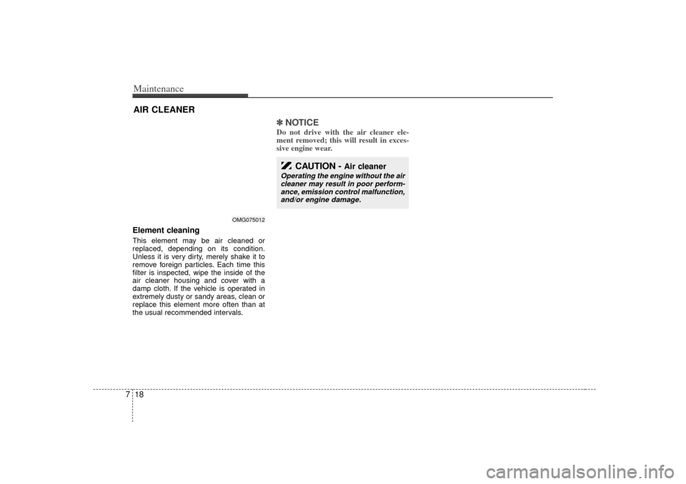 KIA Optima 2007 2.G Owners Manual Maintenance18
7Element cleaningThis element may be air cleaned or
replaced, depending on its condition.
Unless it is very dirty, merely shake it to
remove foreign particles. Each time this
filter is i