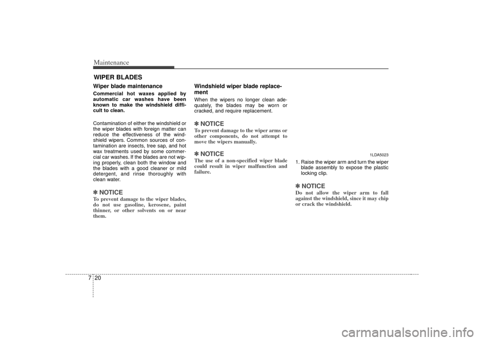 KIA Magnetis 2007 2.G Owners Manual Maintenance20
7WIPER BLADES Wiper blade maintenance  Commercial hot waxes applied by
automatic car washes have been
known to make the windshield diffi-
cult to clean.
Contamination of either the winds