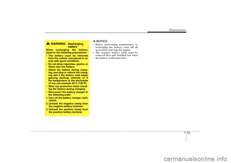 KIA Optima 2007 2.G Owners Guide 723
Maintenance
✽
✽NOTICE• Before performing maintenance or
recharging the battery, turn off all
accessories and stop the engine.
• The negative battery cable must be removed first and install