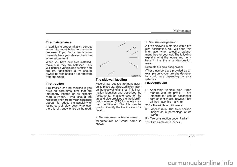 KIA Magnetis 2007 2.G Owners Manual 729
Maintenance
Tire maintenance In addition to proper inflation, correct
wheel alignment helps to decrease
tire wear. If you find a tire is worn
unevenly, have your dealer check the
wheel alignement.