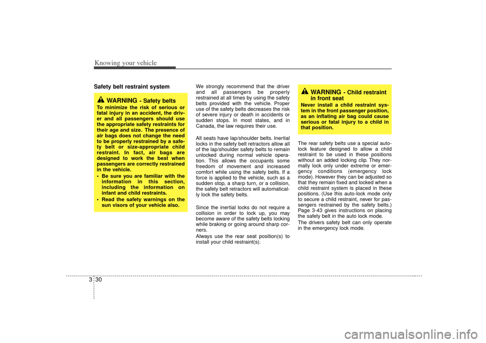 KIA Optima 2007 2.G Owners Manual Knowing your vehicle30
3Safety belt restraint system 
We strongly recommend that the driver
and all passengers be properly
restrained at all times by using the safety
belts provided with the vehicle. 
