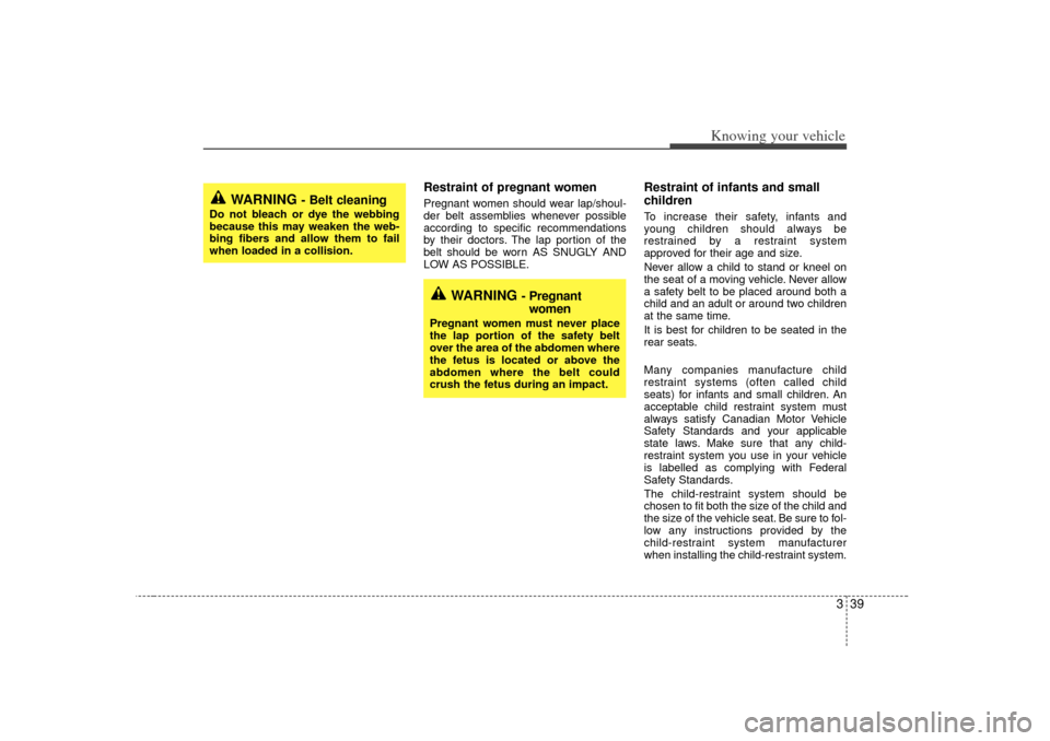 KIA Optima 2007 2.G Owners Manual 339
Knowing your vehicle
Restraint of pregnant women  Pregnant women should wear lap/shoul-
der belt assemblies whenever possible
according to specific recommendations
by their doctors. The lap portio