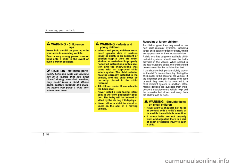 KIA Optima 2007 2.G Service Manual Knowing your vehicle40
3
Restraint of larger children  As children grow, they may need to use
new child-restraint systems, including
larger child seats or booster seats, which
are appropriate for thei