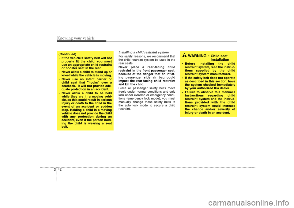 KIA Optima 2007 2.G Owners Manual Knowing your vehicle42
3
Installing a child restraint system For safety reasons, we recommend that
the child restraint system be used in the
rear seats.
Never place a rear-facing child
restraint in th