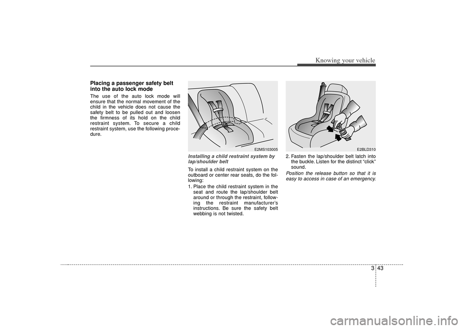 KIA Optima 2007 2.G Owners Manual 343
Knowing your vehicle
Placing a passenger safety belt
into the auto lock modeThe use of the auto lock mode will
ensure that the normal movement of the
child in the vehicle does not cause the
safety