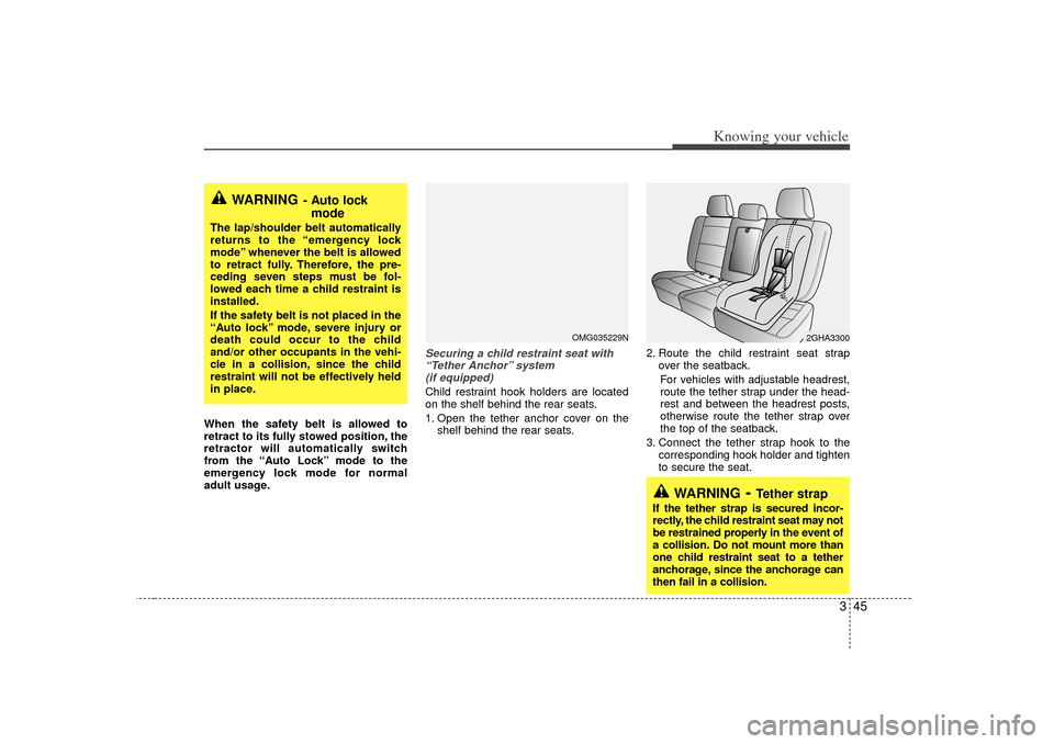 KIA Optima 2007 2.G Owners Manual 345
Knowing your vehicle
When the safety belt is allowed to
retract to its fully stowed position, the
retractor will automatically switch
from the “Auto Lock” mode to the
emergency lock mode for n