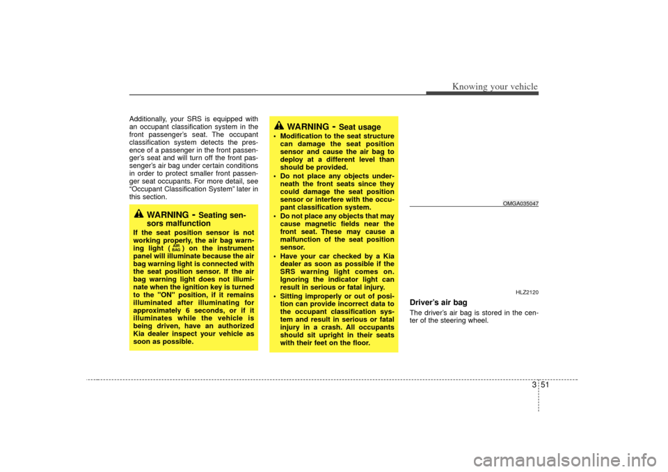 KIA Optima 2007 2.G Owners Manual 351
Knowing your vehicle
Additionally, your SRS is equipped with
an occupant classification system in the
front passenger’s seat. The occupant
classification system detects the pres-
ence of a passe
