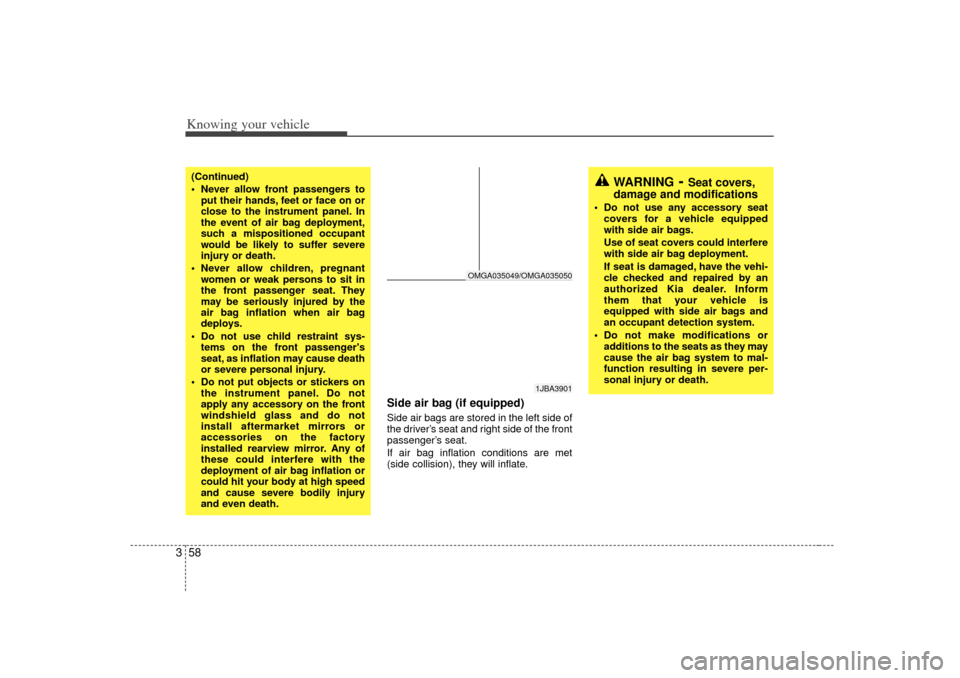 KIA Optima 2007 2.G User Guide Knowing your vehicle58
3
Side air bag (if equipped)Side air bags are stored in the left side of
the driver’ s seat and right side of the front
passenger’ s seat.
If air bag inflation conditions ar
