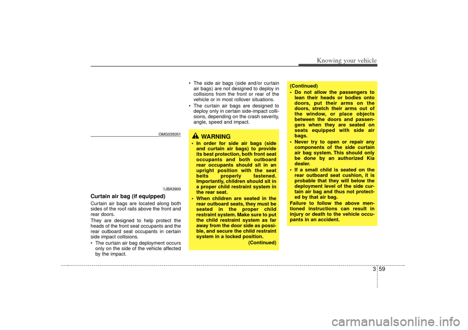 KIA Optima 2007 2.G Owners Manual 359
Knowing your vehicle
Curtain air bag (if equipped)Curtain air bags are located along both
sides of the roof rails above the front and
rear doors.
They are designed to help protect the
heads of the