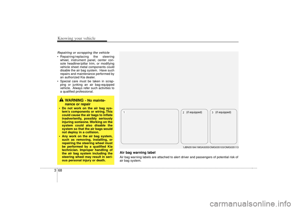 KIA Optima 2007 2.G Owners Manual Knowing your vehicle68
3Repairing or scrapping the vehicle Repairing/replacing the steering
wheel, instrument panel, center con-
sole headliner/pillar trim, or modifying
vehicle sheet metal component