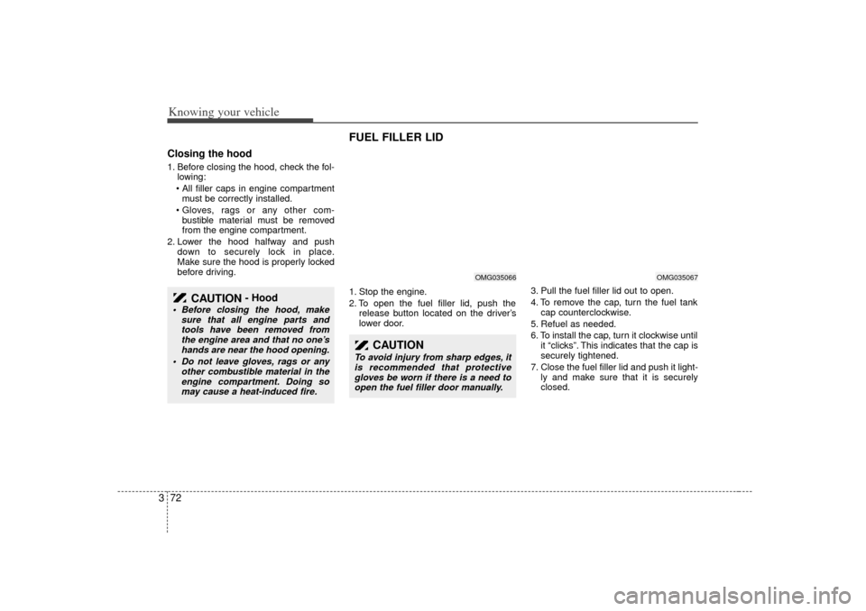 KIA Optima 2007 2.G Owners Manual Knowing your vehicle72
3Closing the hood1. Before closing the hood, check the fol-
lowing:
 All filler caps in engine compartment must be correctly installed.
 Gloves, rags or any other com- bustibl