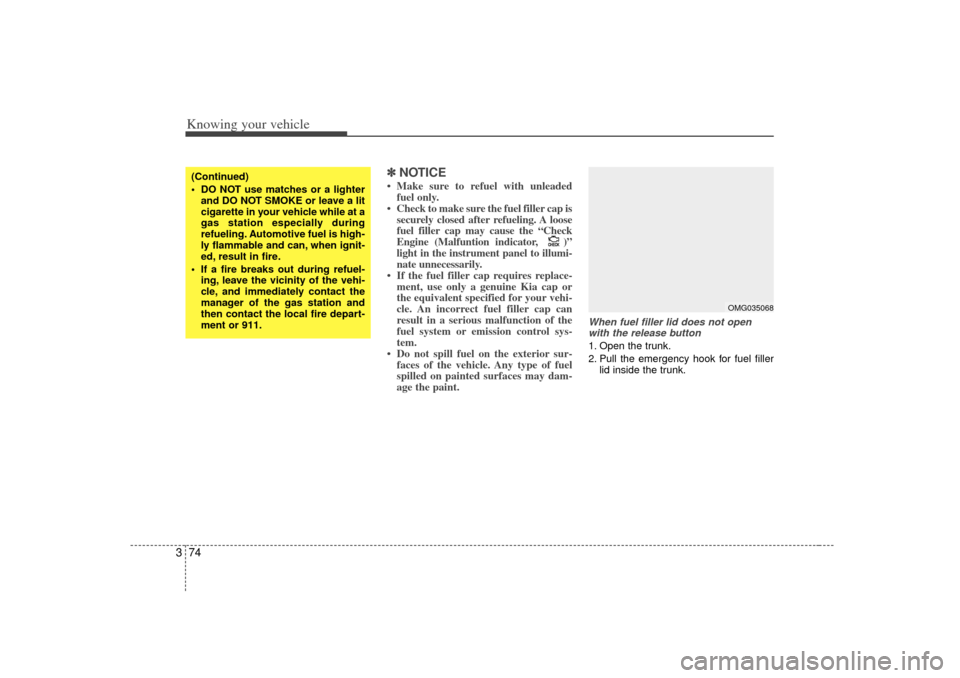 KIA Optima 2007 2.G Owners Manual Knowing your vehicle74
3
✽
✽
NOTICE• Make sure to refuel with unleaded
fuel only.
• Check to make sure the fuel filler cap is securely closed after refueling. A loose
fuel filler cap may cause