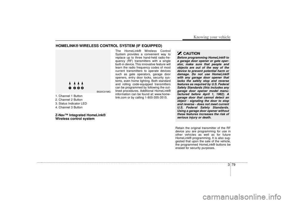 KIA Optima 2007 2.G Owners Manual 379
Knowing your vehicle
1. Channel 1 Button
2. Channel 2 Button
3. Status Indicator LED
4. Channel 3 ButtonZ-Nav™ Integrated HomeLink®
Wireless control system 
The HomeLink® Wireless Control
Syst