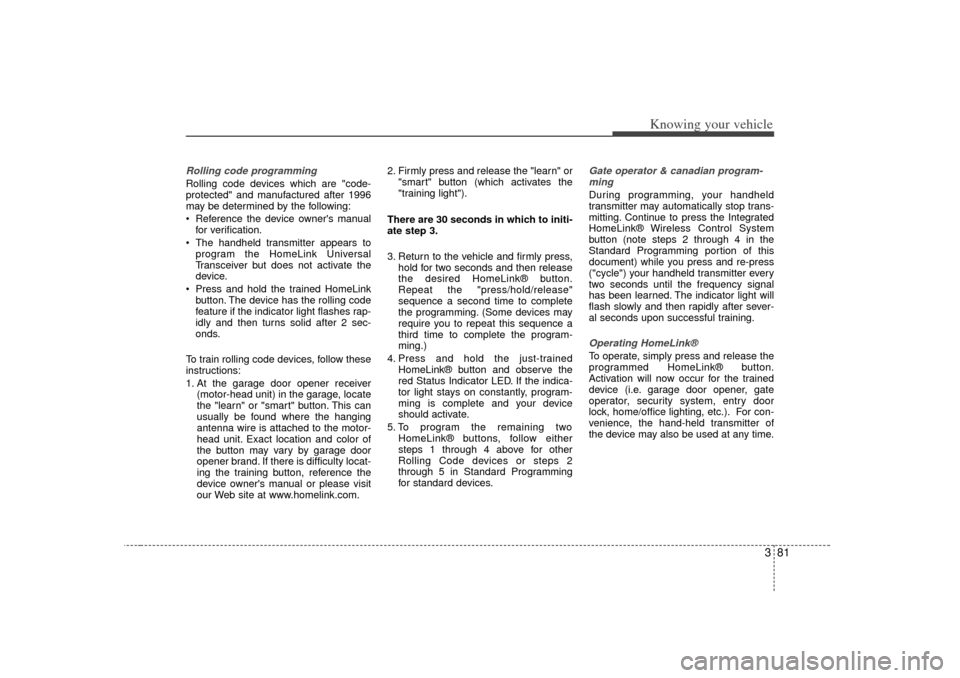 KIA Optima 2007 2.G Owners Manual 381
Knowing your vehicle
Rolling code programmingRolling code devices which are "code-
protected" and manufactured after 1996
may be determined by the following:
Reference the device owners manual
f