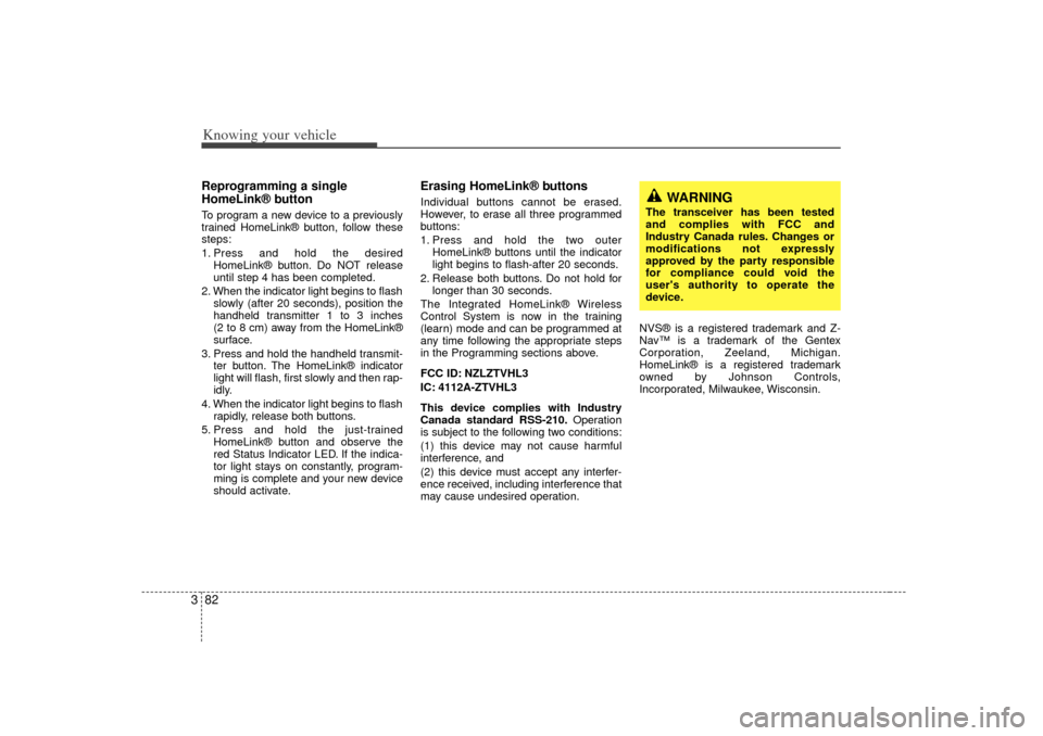 KIA Optima 2007 2.G Owners Manual Knowing your vehicle82
3Reprogramming a single
HomeLink® buttonTo program a new device to a previously
trained HomeLink® button, follow these
steps:
1. Press and hold the desired
HomeLink® button. 