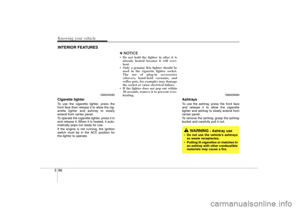 KIA Optima 2007 2.G Owners Manual Knowing your vehicle86
3Cigarette lighterTo use the cigarette lighter, press the
front face then release it to allow the cig-
arette lighter and ashtray to slowly
extend from center panel.
To operate 