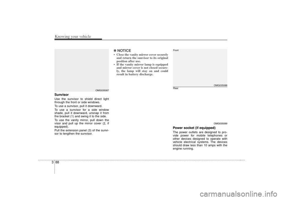 KIA Optima 2007 2.G Owners Manual Knowing your vehicle88
3SunvisorUse the sunvisor to shield direct light
through the front or side windows.
To use a sunvisor, pull it downward.
To use a sunvisor for a side window
shade, pull it downw