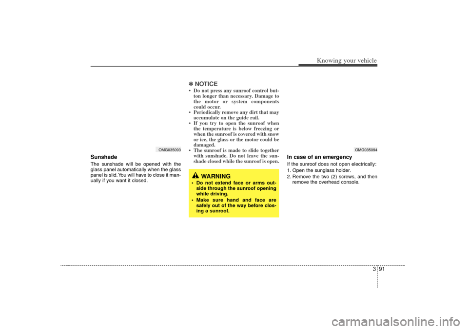 KIA Optima 2007 2.G Owners Manual 391
Knowing your vehicle
Sunshade  The sunshade will be opened with the
glass panel automatically when the glass
panel is slid. You will have to close it man-
ually if you want it closed.
✽ ✽NOTIC