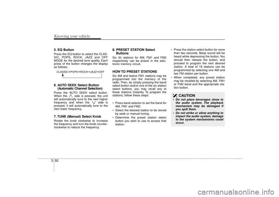 KIA Rio 2007 2.G Owners Manual Knowing your vehicle92
35. EQ ButtonPress the EQ button to select the CLAS-
SIC, POPS, ROCK, JAZZ and OFF
MODE for the desired tone quality. Each
press of the button changes the display
as follows;6. 