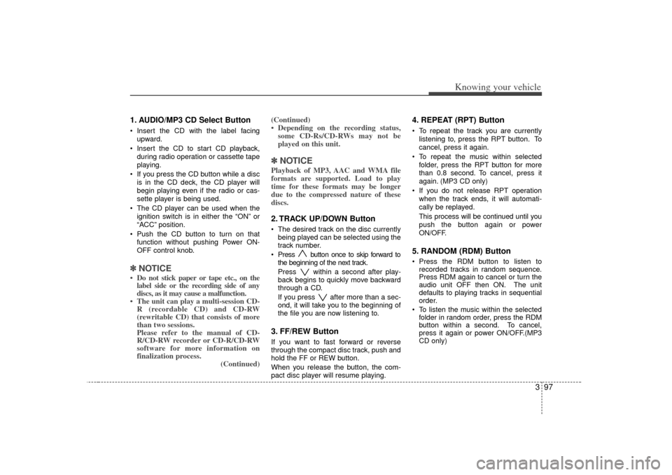 KIA Rio 2007 2.G Owners Manual 397
Knowing your vehicle
1. AUDIO/MP3 CD Select ButtonInsert the CD with the label facing
upward.
 Insert the CD to start CD playback,
during radio operation or cassette tape
playing.
 If you press
