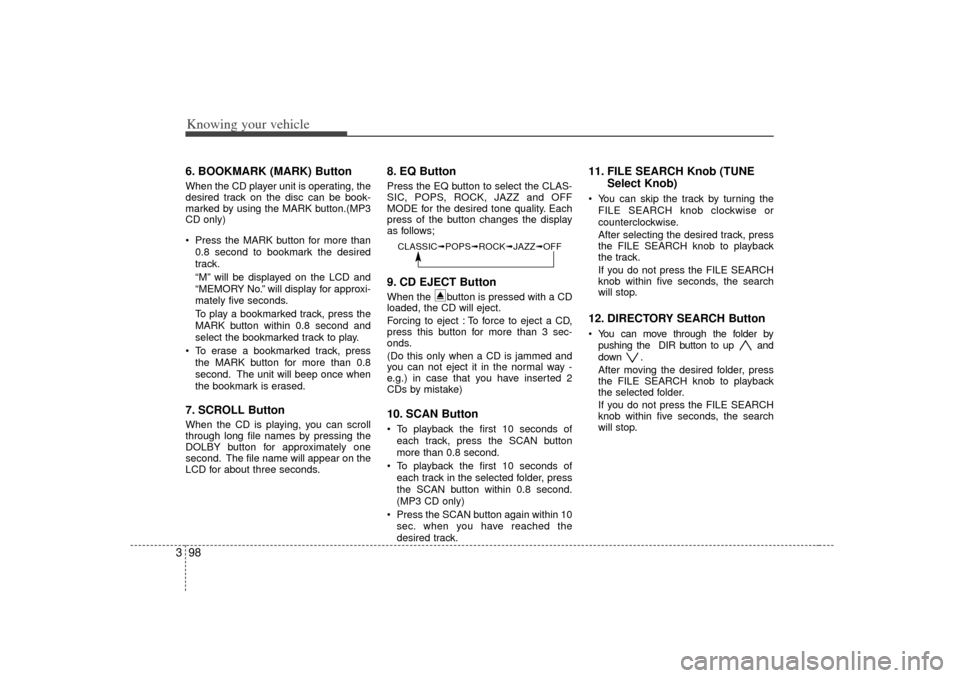 KIA Rio 2007 2.G Owners Manual Knowing your vehicle98
36. BOOKMARK (MARK) ButtonWhen the CD player unit is operating, the
desired track on the disc can be book-
marked by using the MARK button.(MP3
CD only)
Press the MARK button KIA Rio 2007 2.G Owners Manual Knowing your vehicle98
36. BOOKMARK (MARK) ButtonWhen the CD player unit is operating, the
desired track on the disc can be book-
marked by using the MARK button.(MP3
CD only)
Press the MARK button