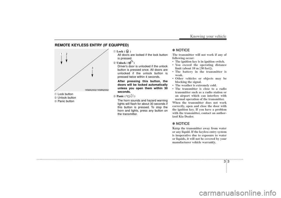 KIA Rio 2007 2.G Owners Manual 33
Knowing your vehicle
➀Lock button
➁ Unlock button
➂ Panic button ➀
Lock ( )
All doors are locked if the lock button
is pressed.
➁ Unlock ( ) 
Driver’s door is unlocked if the unlock
but