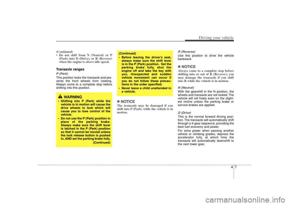 KIA Rio 2007 2.G Owners Manual 47
Driving your vehicle
(Continued)
• Do not shift from N (Neutral) or P(Park) into D (Drive), or R (Reverse)
when the engine is above idle speed.Transaxle rangesP (Park)This position locks the tran