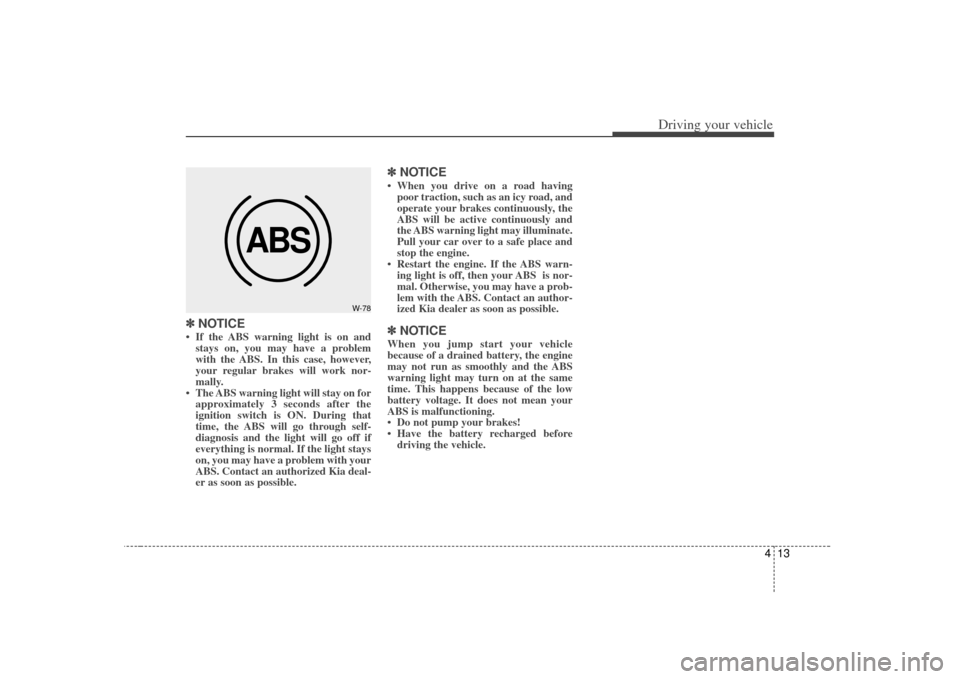 KIA Rio 2007 2.G Owners Manual 413
Driving your vehicle
✽
✽NOTICE• If the ABS warning light is on and
stays on, you may have a problem
with the ABS. In this case, however,
your regular brakes will work nor-
mally.
• The ABS KIA Rio 2007 2.G Owners Manual 413
Driving your vehicle
✽
✽NOTICE• If the ABS warning light is on and
stays on, you may have a problem
with the ABS. In this case, however,
your regular brakes will work nor-
mally.
• The ABS