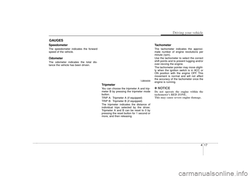 KIA Rio 2007 2.G Owners Guide 417
Driving your vehicle
Speedometer  The speedometer indicates the forward
speed of the vehicle.OdometerThe odometer indicates the total dis-
tance the vehicle has been driven.
TripmeterYou can choos