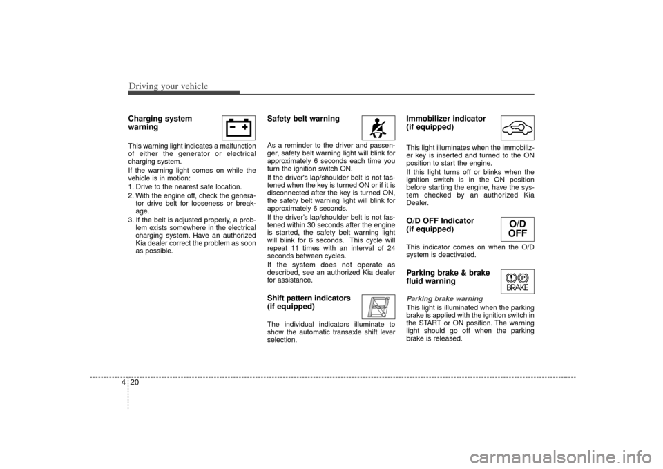 KIA Rio 2007 2.G Owners Manual Driving your vehicle20
4Charging system
warning This warning light indicates a malfunction
of either the generator or electrical
charging system.
If the warning light comes on while the
vehicle is i KIA Rio 2007 2.G Owners Manual Driving your vehicle20
4Charging system
warning This warning light indicates a malfunction
of either the generator or electrical
charging system.
If the warning light comes on while the
vehicle is i