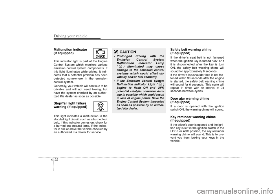 KIA Rio 2007 2.G Owners Manual Driving your vehicle22
4Malfunction indicator 
(if equipped)This indicator light is part of the Engine
Control System which monitors various
emission control system components. If
this light illuminat