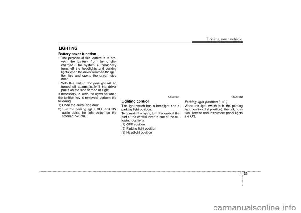 KIA Rio 2007 2.G Owners Manual 423
Driving your vehicle
Battery saver function The purpose of this feature is to pre-vent the battery from being dis-
charged. The system automatically
turns off the headlights and parking
lights KIA Rio 2007 2.G Owners Manual 423
Driving your vehicle
Battery saver function The purpose of this feature is to pre-vent the battery from being dis-
charged. The system automatically
turns off the headlights and parking
lights