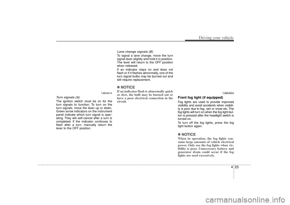 KIA Rio 2007 2.G Owners Manual 425
Driving your vehicle
Turn signals (A)The ignition switch must be on for the
turn signals to function. To turn on the
turn signals, move the lever up or down.
Green arrow indicators on the instrume