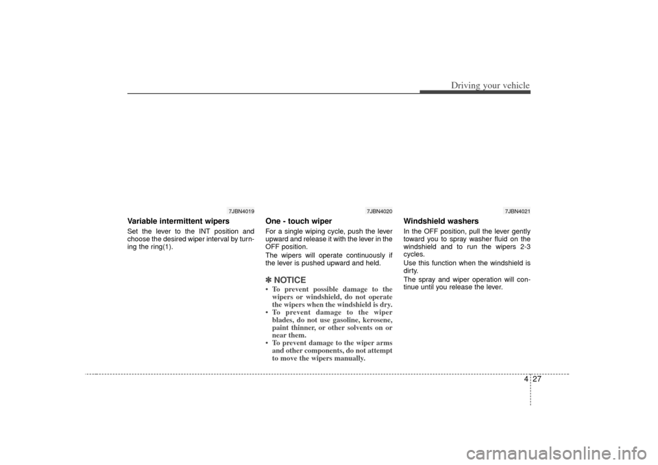 KIA Rio 2007 2.G Owners Manual 427
Driving your vehicle
Variable intermittent wipersSet the lever to the INT position and
choose the desired wiper interval by turn-
ing the ring(1).
One - touch wiper For a single wiping cycle, pus KIA Rio 2007 2.G Owners Manual 427
Driving your vehicle
Variable intermittent wipersSet the lever to the INT position and
choose the desired wiper interval by turn-
ing the ring(1).
One - touch wiper For a single wiping cycle, pus